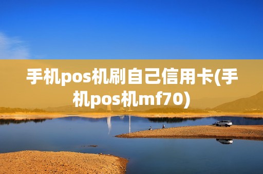 手机pos机刷自己信用卡(手机pos机mf70)
