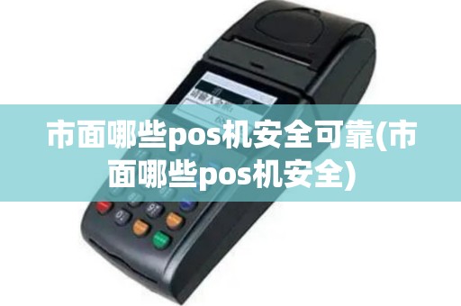 市面哪些pos机安全可靠(市面哪些pos机安全)