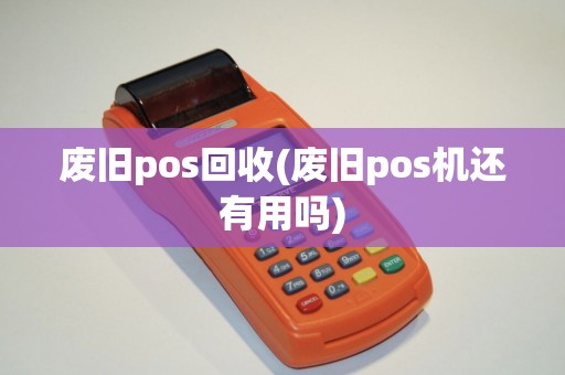 废旧pos回收(废旧pos机还有用吗)