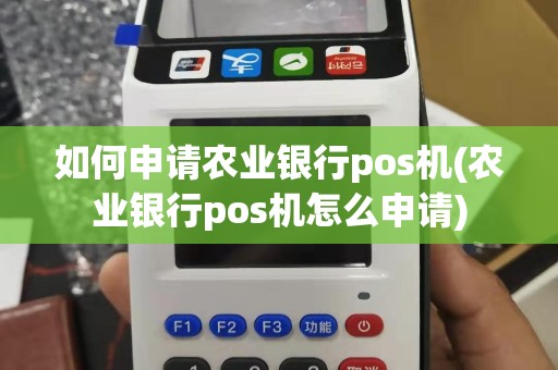 如何申请农业银行pos机(农业银行pos机怎么申请)