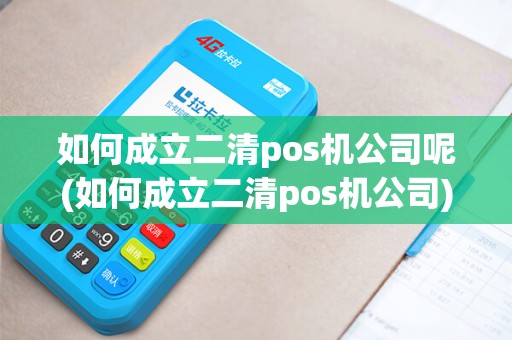 如何成立二清pos机公司呢(如何成立二清pos机公司)