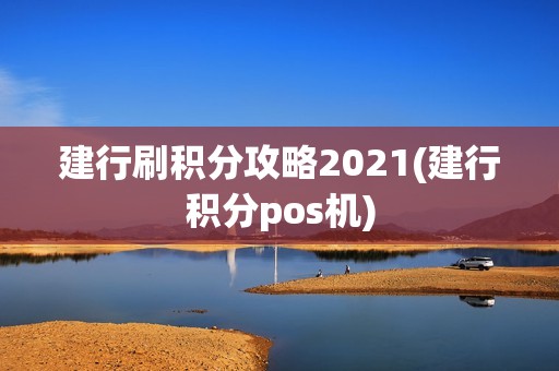 建行刷积分攻略2021(建行积分pos机)