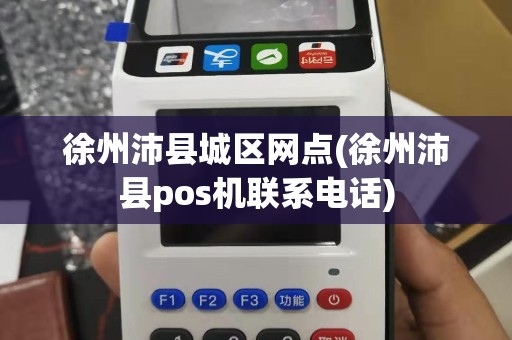 徐州沛县城区网点(徐州沛县pos机联系电话)