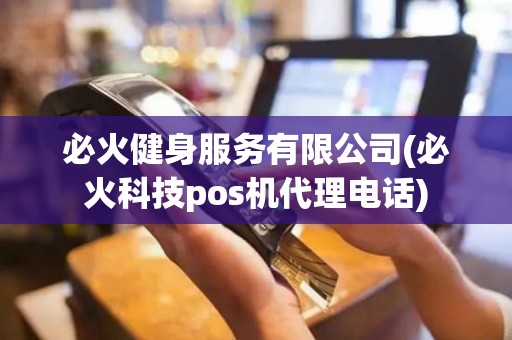 必火健身服务有限公司(必火科技pos机代理电话)
