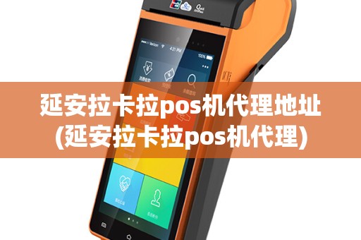 延安拉卡拉pos机代理地址(延安拉卡拉pos机代理)