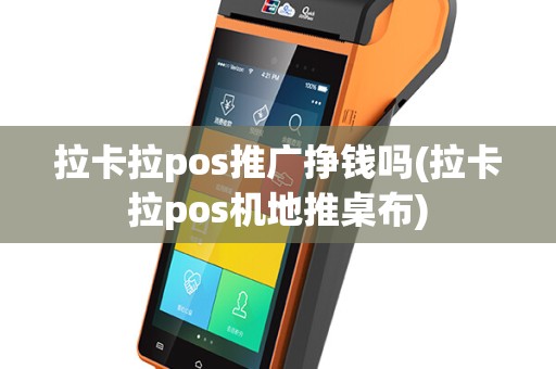 拉卡拉pos推广挣钱吗(拉卡拉pos机地推桌布)