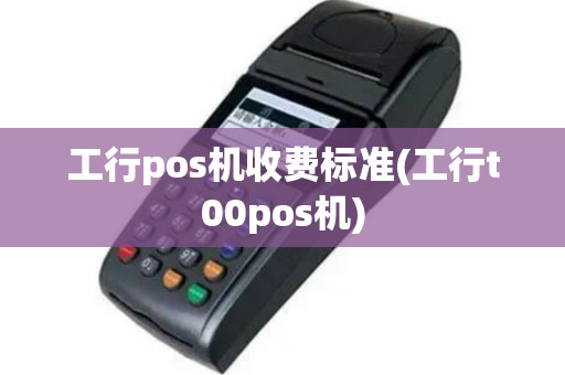 工行pos机收费标准(工行t00pos机)