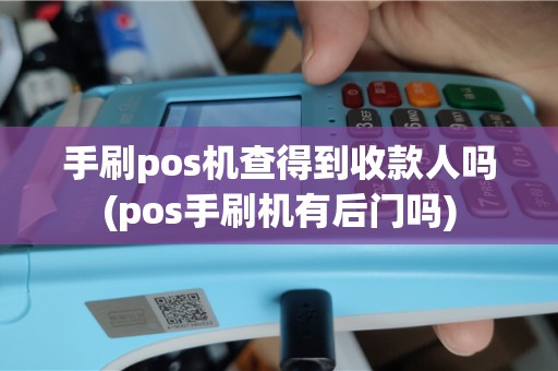 手刷pos机查得到收款人吗(pos手刷机有后门吗)