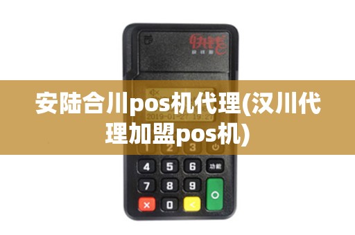 安陆合川pos机代理(汉川代理加盟pos机)