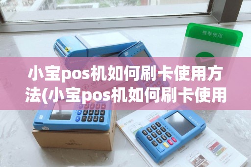 小宝pos机如何刷卡使用方法(小宝pos机如何刷卡使用)