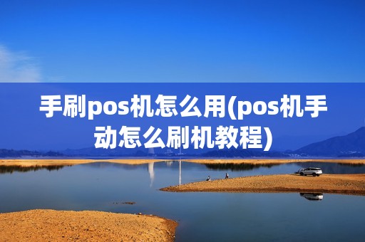 手刷pos机怎么用(pos机手动怎么刷机教程)