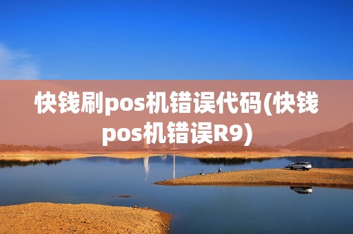 快钱刷pos机错误代码(快钱pos机错误R9)