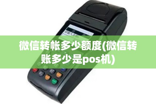 微信转帐多少额度(微信转账多少是pos机)