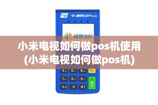 小米电视如何做pos机使用(小米电视如何做pos机)