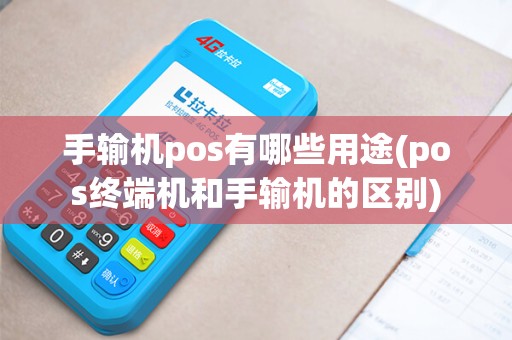 手输机pos有哪些用途(pos终端机和手输机的区别)