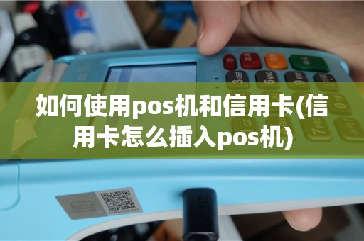 如何使用pos机和信用卡(信用卡怎么插入pos机)