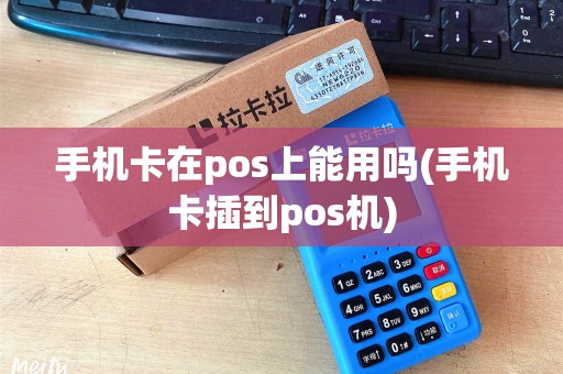 手机卡在pos上能用吗(手机卡插到pos机)