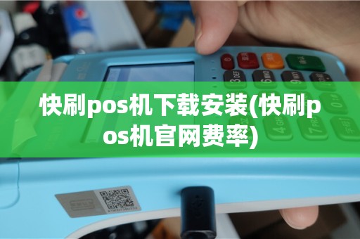 快刷pos机下载安装(快刷pos机官网费率)