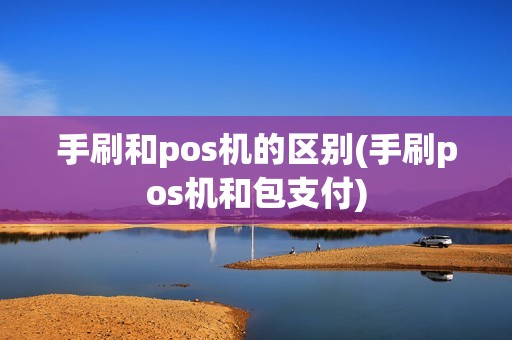 手刷和pos机的区别(手刷pos机和包支付)