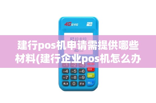 建行pos机申请需提供哪些材料(建行企业pos机怎么办理)