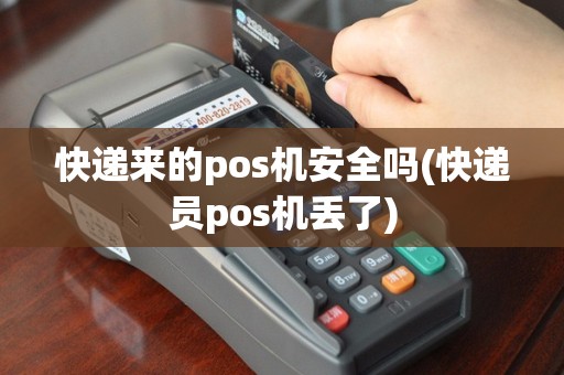 快递来的pos机安全吗(快递员pos机丢了)