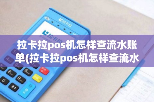 拉卡拉pos机怎样查流水账单(拉卡拉pos机怎样查流水)