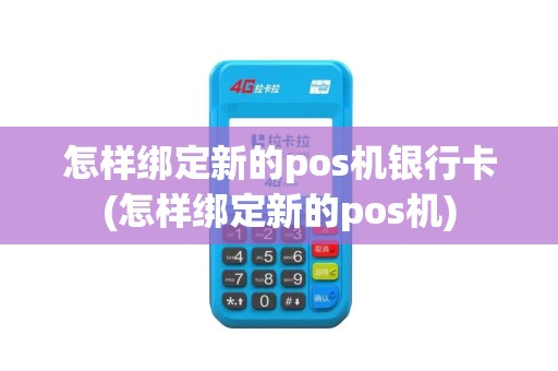 怎样绑定新的pos机银行卡(怎样绑定新的pos机)
