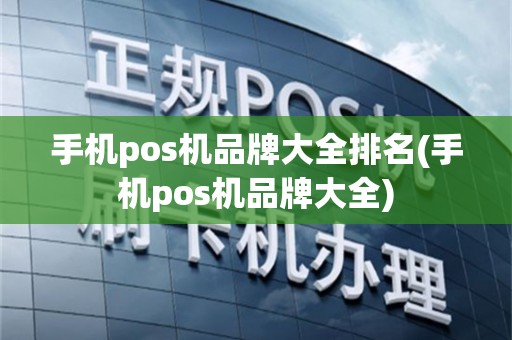 手机pos机品牌大全排名(手机pos机品牌大全)