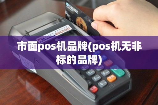 市面pos机品牌(pos机无非标的品牌)