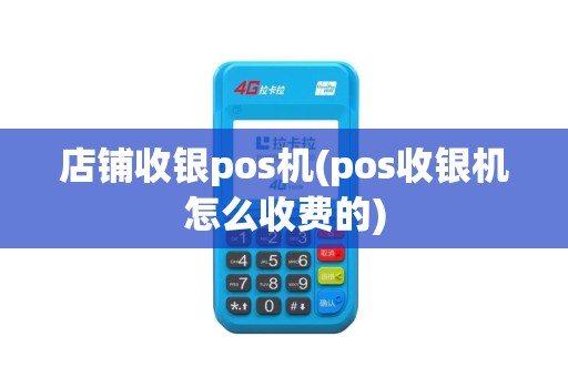 店铺收银pos机(pos收银机怎么收费的)
