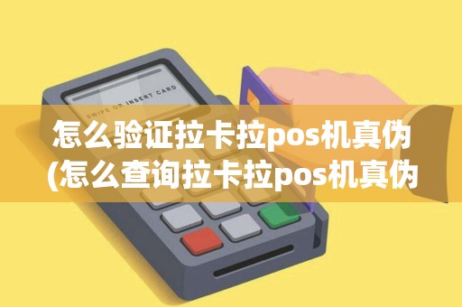 怎么验证拉卡拉pos机真伪(怎么查询拉卡拉pos机真伪)