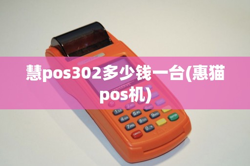 慧pos302多少钱一台(惠猫pos机)
