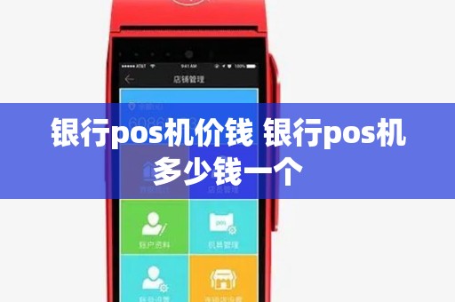 银行pos机价钱 银行pos机多少钱一个