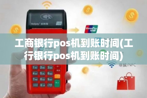 工商银行pos机到账时间(工行银行pos机到账时间)