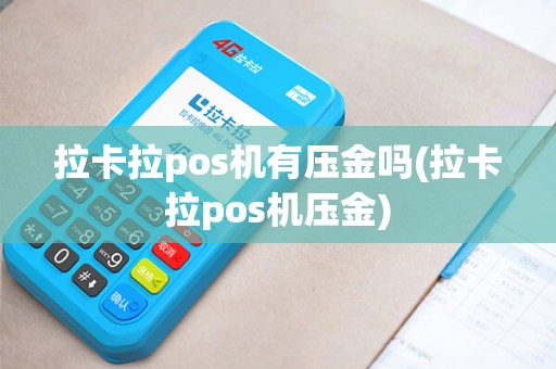 拉卡拉pos机有压金吗(拉卡拉pos机压金)
