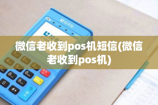 微信老收到pos机短信(微信老收到pos机)