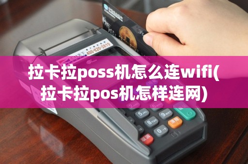 拉卡拉poss机怎么连wifi(拉卡拉pos机怎样连网)