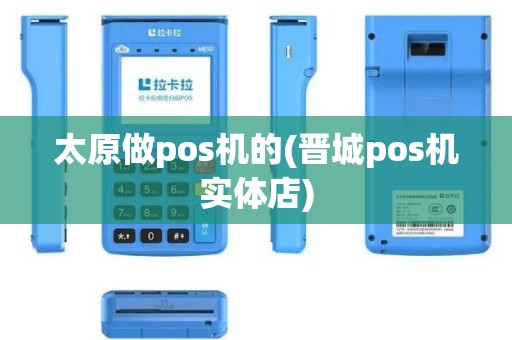 太原做pos机的(晋城pos机实体店)
