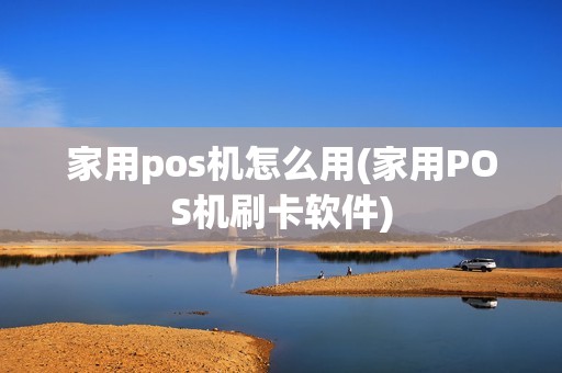 家用pos机怎么用(家用POS机刷卡软件)