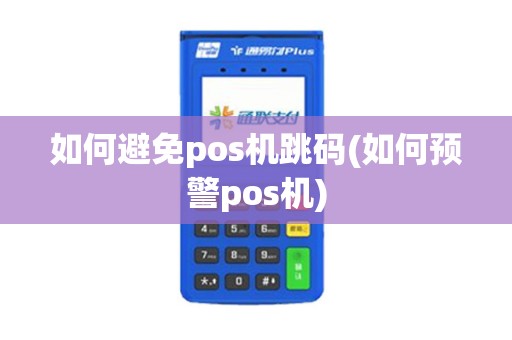 如何避免pos机跳码(如何预警pos机)