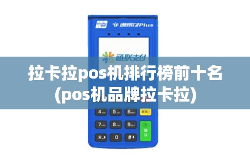 拉卡拉pos机排行榜前十名(pos机品牌拉卡拉)