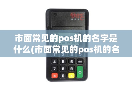 市面常见的pos机的名字是什么(市面常见的pos机的名字)