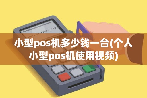 小型pos机多少钱一台(个人小型pos机使用视频)