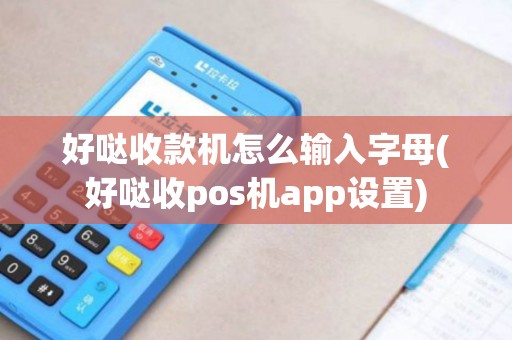 好哒收款机怎么输入字母(好哒收pos机app设置)