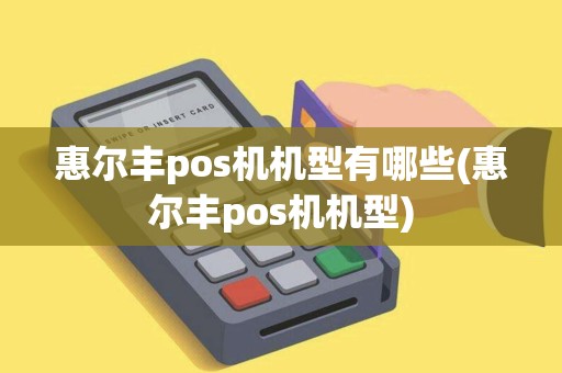 惠尔丰pos机机型有哪些(惠尔丰pos机机型)