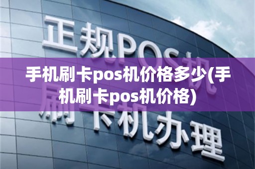 手机刷卡pos机价格多少(手机刷卡pos机价格)