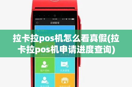 拉卡拉pos机怎么看真假(拉卡拉pos机申请进度查询)