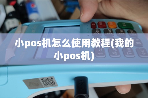 小pos机怎么使用教程(我的小pos机)