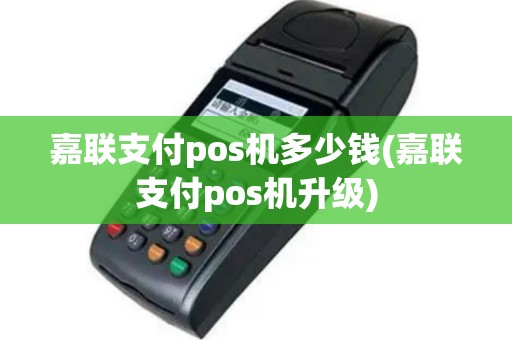 嘉联支付pos机多少钱(嘉联支付pos机升级)
