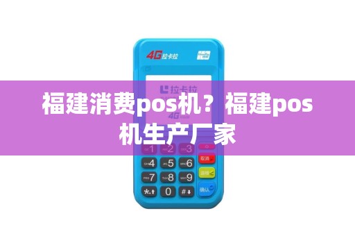福建消费pos机？福建pos机生产厂家